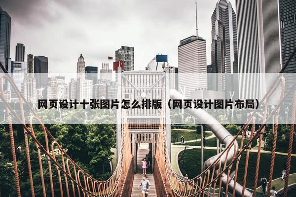 网页设计十张图片怎么排版（网页设计图片布局）