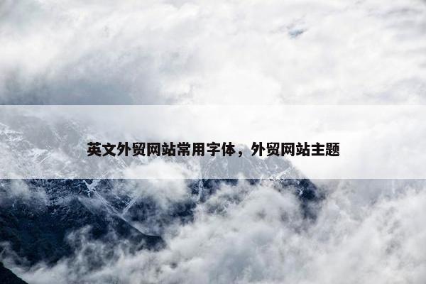 英文外贸网站常用字体，外贸网站主题