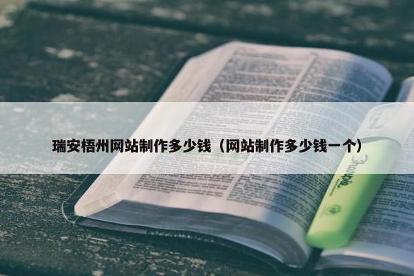瑞安梧州网站制作多少钱（网站制作多少钱一个）