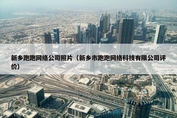 新乡跑跑网络公司照片（新乡市跑跑网络科技有限公司评价）