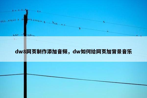 dw8网页制作添加音频，dw如何给网页加背景音乐