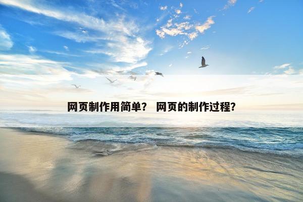网页制作用简单？ 网页的制作过程？