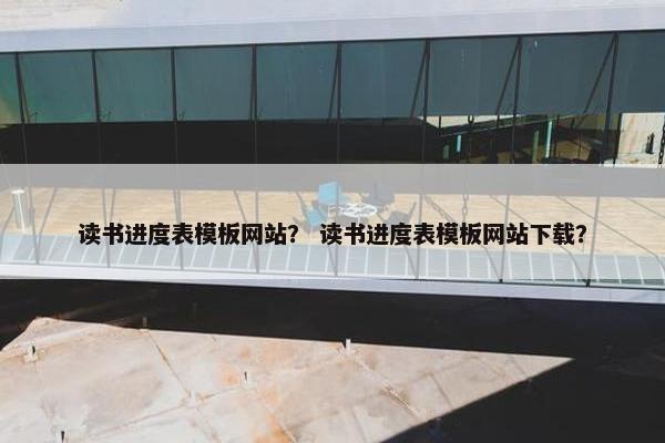 读书进度表模板网站？ 读书进度表模板网站下载？