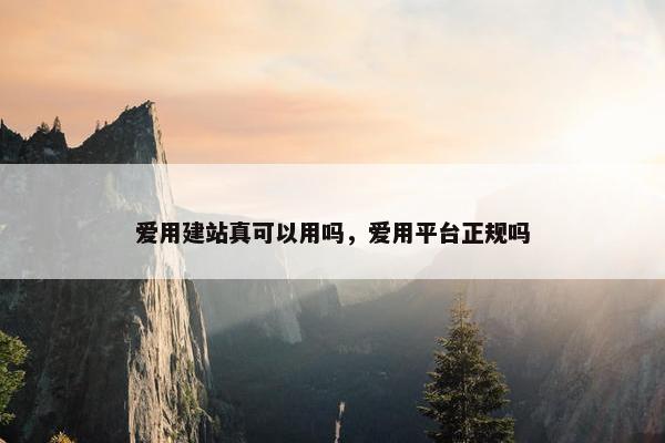 爱用建站真可以用吗，爱用平台正规吗
