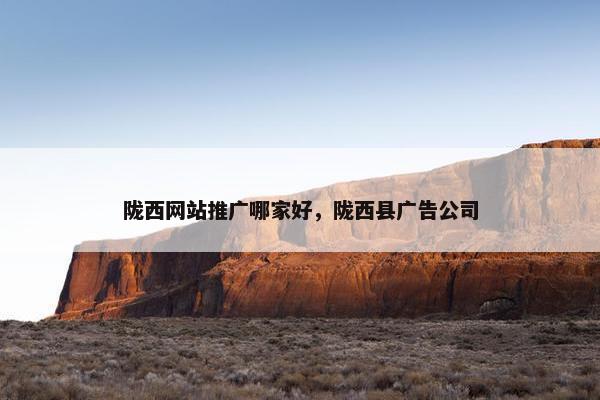 陇西网站推广哪家好，陇西县广告公司