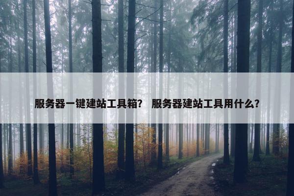 服务器一键建站工具箱？ 服务器建站工具用什么？