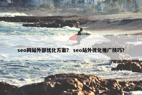 seo网站外部优化方案？ seo站外优化推广技巧？