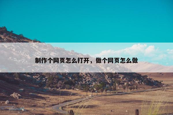 制作个网页怎么打开，做个网页怎么做