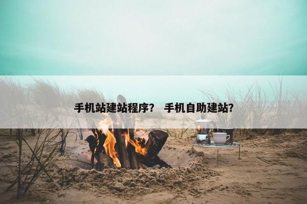 手机站建站程序？ 手机自助建站？