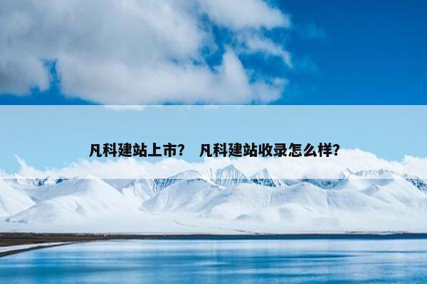 凡科建站上市？ 凡科建站收录怎么样？