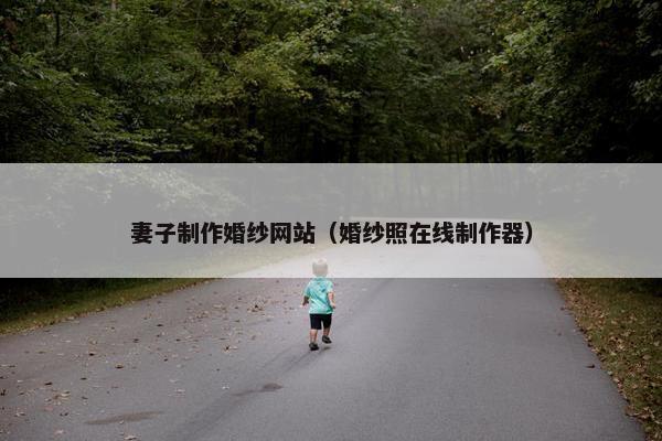 妻子制作婚纱网站（婚纱照在线制作器）