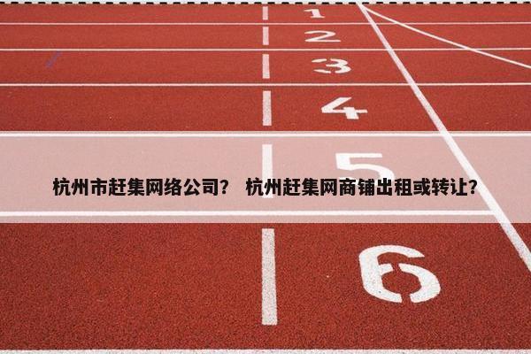 杭州市赶集网络公司？ 杭州赶集网商铺出租或转让？