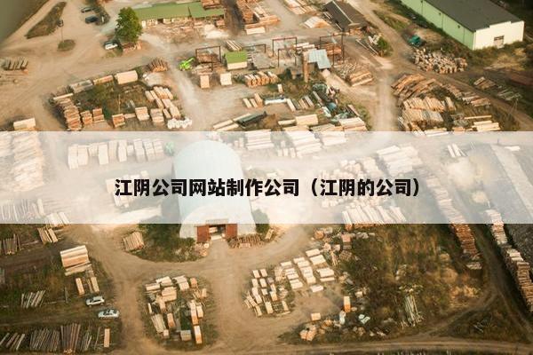 江阴公司网站制作公司（江阴的公司）