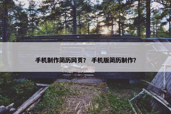 手机制作简历网页？ 手机版简历制作？