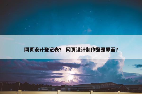 网页设计登记表？ 网页设计制作登录界面？