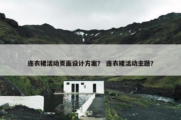 连衣裙活动页面设计方案？ 连衣裙活动主题？