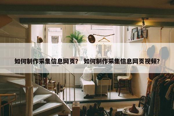 如何制作采集信息网页？ 如何制作采集信息网页视频？