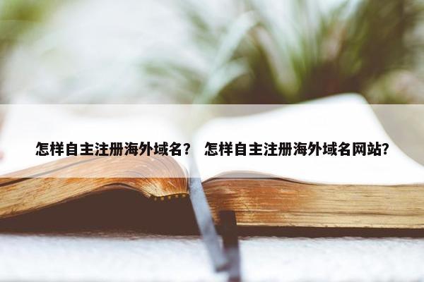 怎样自主注册海外域名？ 怎样自主注册海外域名网站？
