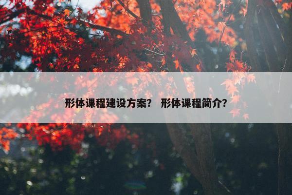 形体课程建设方案？ 形体课程简介？