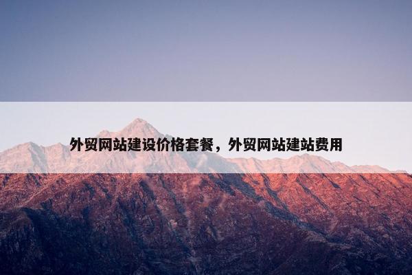 外贸网站建设价格套餐，外贸网站建站费用
