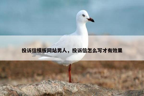 投诉信模板网站男人，投诉信怎么写才有效果