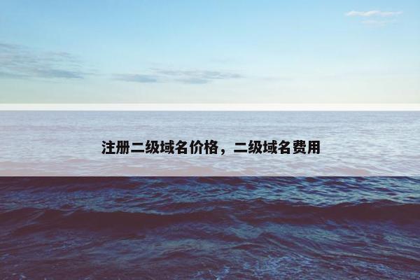 注册二级域名价格，二级域名费用