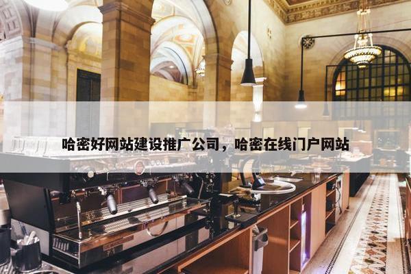哈密好网站建设推广公司，哈密在线门户网站