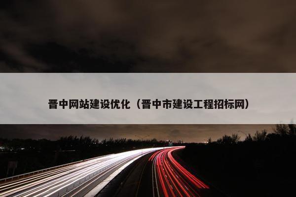 晋中网站建设优化（晋中市建设工程招标网）