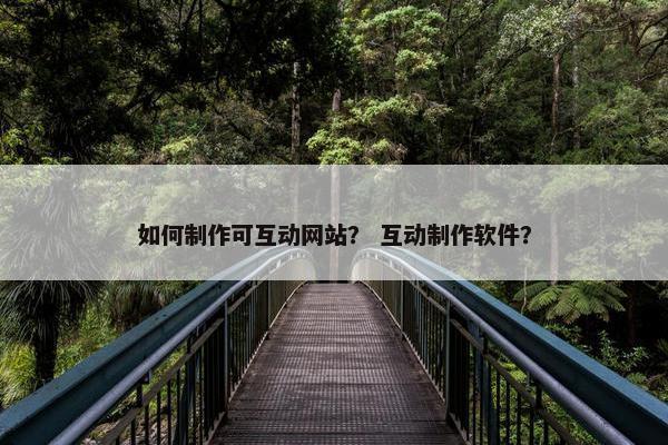 如何制作可互动网站？ 互动制作软件？