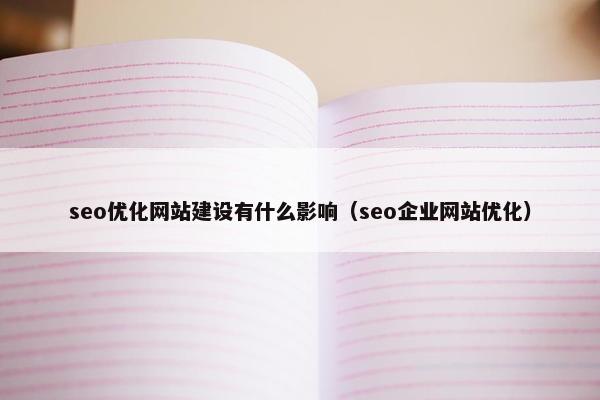 seo优化网站建设有什么影响（seo企业网站优化）