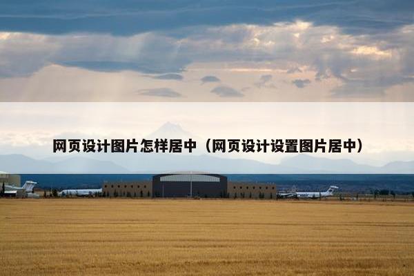 网页设计图片怎样居中（网页设计设置图片居中）