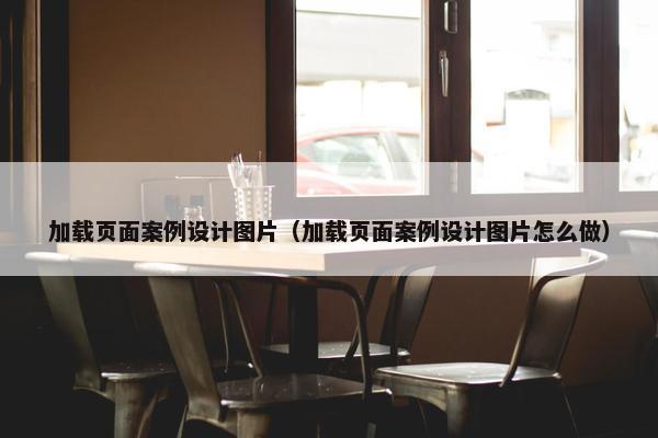 加载页面案例设计图片（加载页面案例设计图片怎么做）