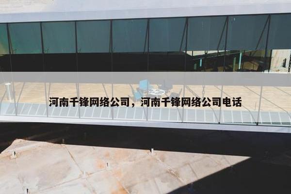 河南千锋网络公司，河南千锋网络公司电话
