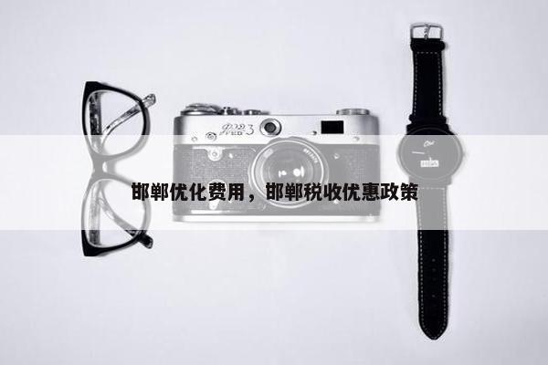 邯郸优化费用，邯郸税收优惠政策