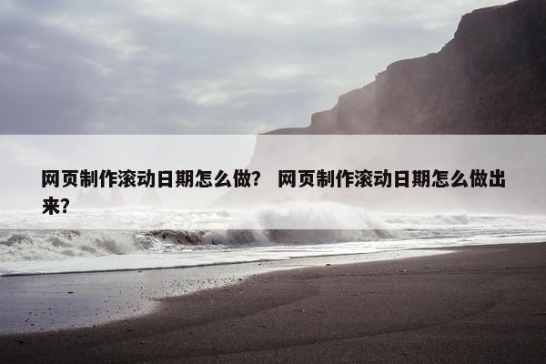 网页制作滚动日期怎么做？ 网页制作滚动日期怎么做出来？