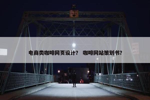 电商类咖啡网页设计？ 咖啡网站策划书？