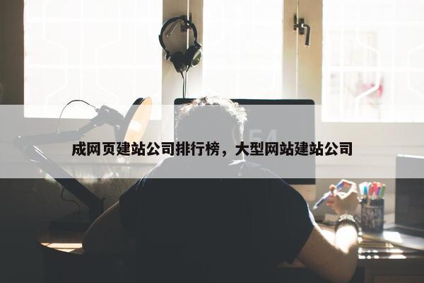 成网页建站公司排行榜，大型网站建站公司