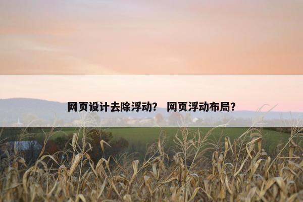 网页设计去除浮动？ 网页浮动布局？