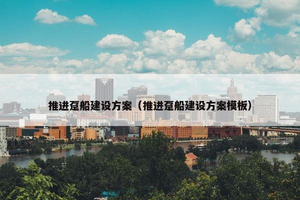 推进趸船建设方案（推进趸船建设方案模板）