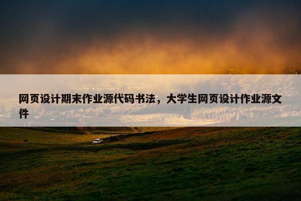 网页设计期末作业源代码书法，大学生网页设计作业源文件