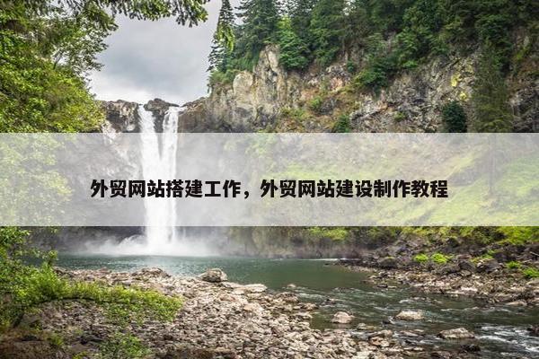 外贸网站搭建工作，外贸网站建设制作教程