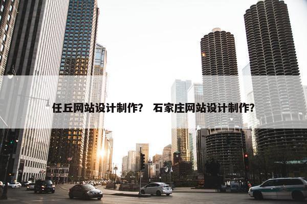 任丘网站设计制作？ 石家庄网站设计制作？