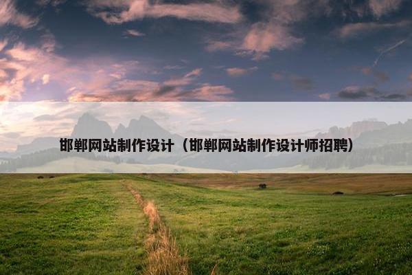 邯郸网站制作设计（邯郸网站制作设计师招聘）