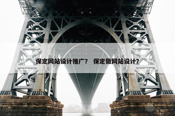 保定网站设计推广？ 保定做网站设计？