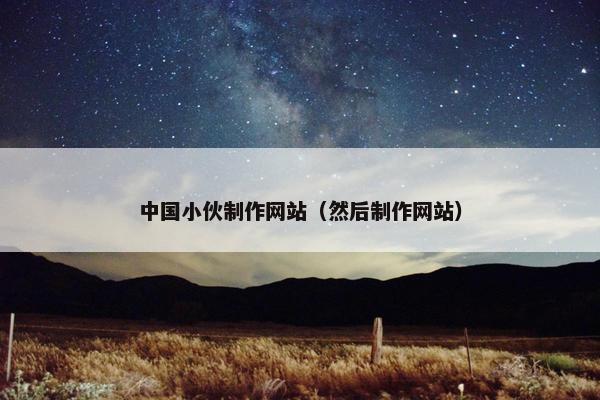 中国小伙制作网站（然后制作网站）
