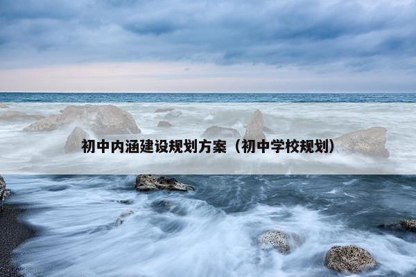 初中内涵建设规划方案（初中学校规划）