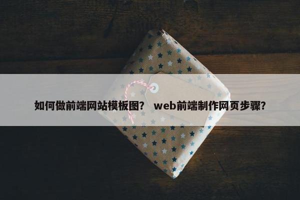 如何做前端网站模板图？ web前端制作网页步骤？