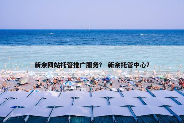 新余网站托管推广服务？ 新余托管中心？