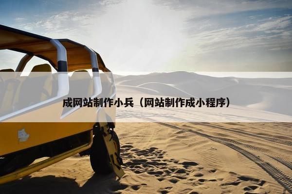 成网站制作小兵（网站制作成小程序）