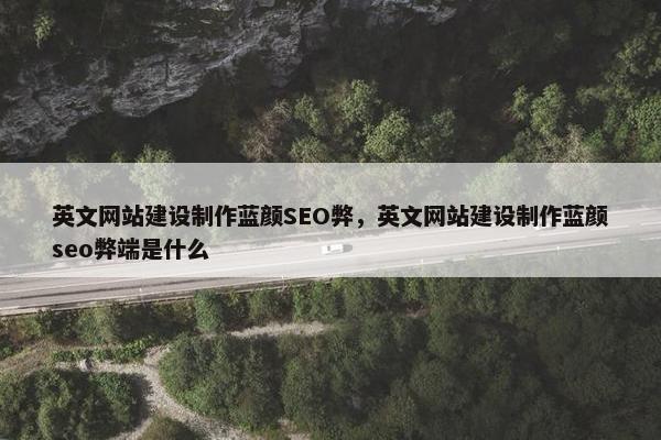 英文网站建设制作蓝颜SEO弊，英文网站建设制作蓝颜seo弊端是什么